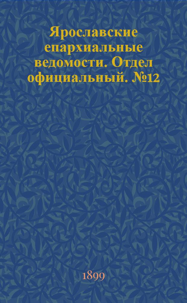 Ярославские епархиальные ведомости. Отдел официальный. № 12 (23 марта 1899 г.)