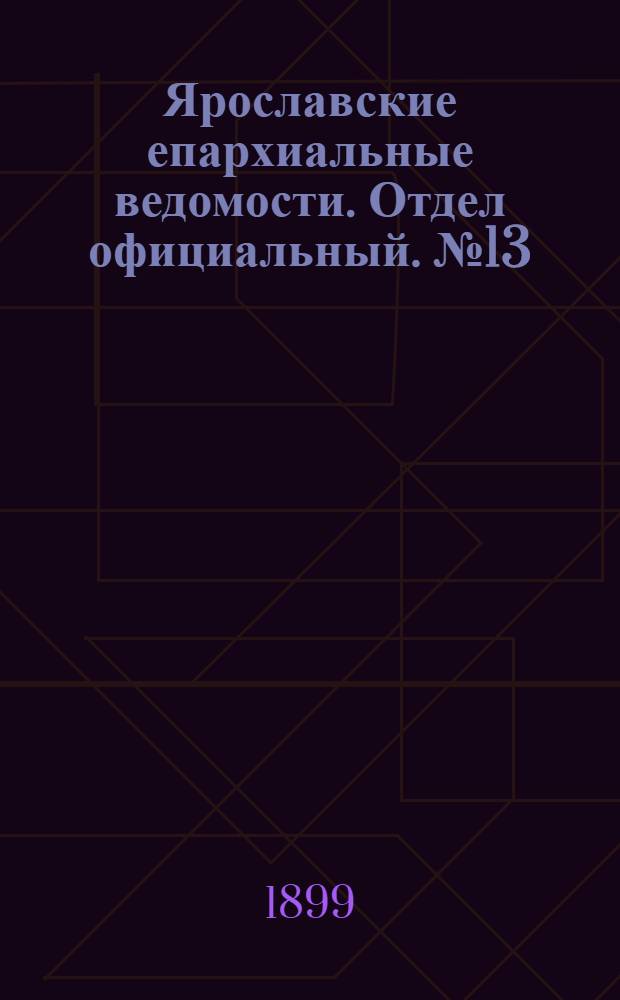 Ярославские епархиальные ведомости. Отдел официальный. № 13 (30 марта 1899 г.)