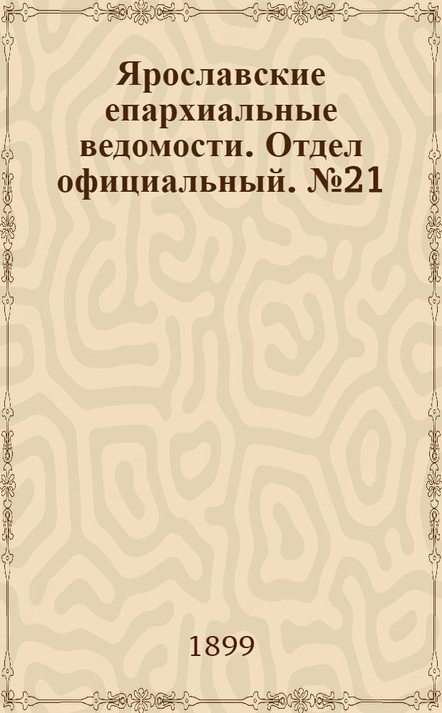Ярославские епархиальные ведомости. Отдел официальный. № 21 (25 мая 1899 г.)