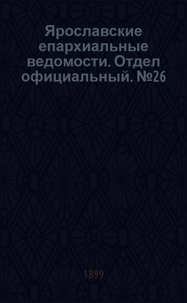 Ярославские епархиальные ведомости. Отдел официальный. № 26 (29 июня 1899 г.)