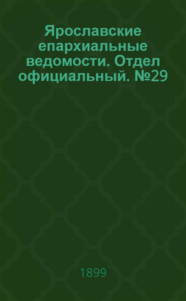 Ярославские епархиальные ведомости. Отдел официальный. № 29 (20 июля 1899 г.)