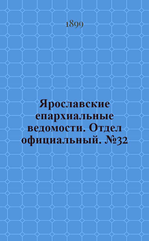 Ярославские епархиальные ведомости. Отдел официальный. № 32 (10 августа 1899 г.)