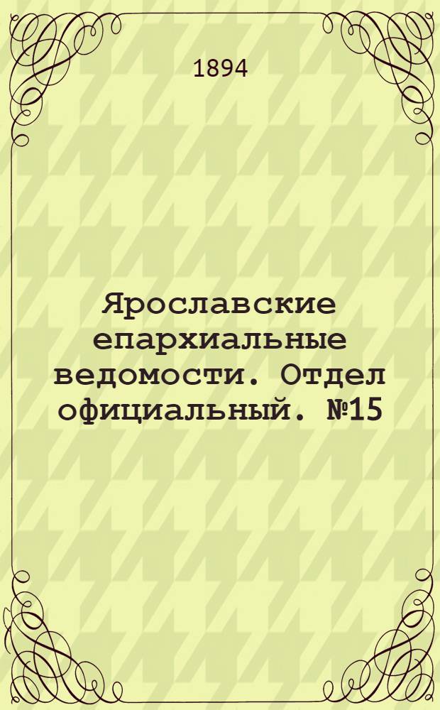 Ярославские епархиальные ведомости. Отдел официальный. № 15 (12 апреля 1894 г.)