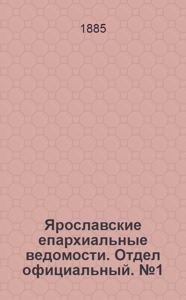 Ярославские епархиальные ведомости. Отдел официальный. № 1 (1 января 1885 г.)