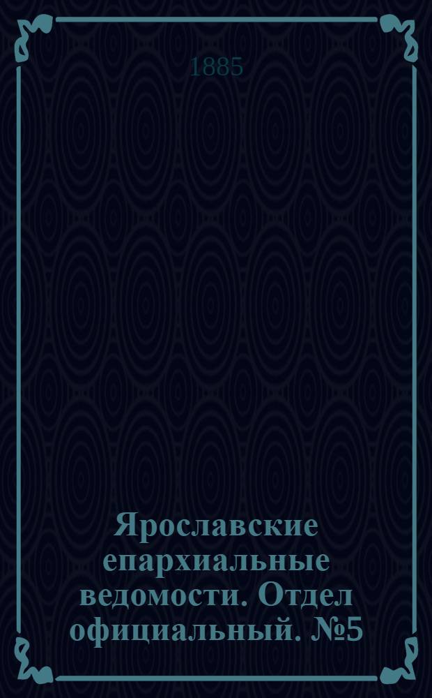 Ярославские епархиальные ведомости. Отдел официальный. № 5 (28 января 1885 г.)