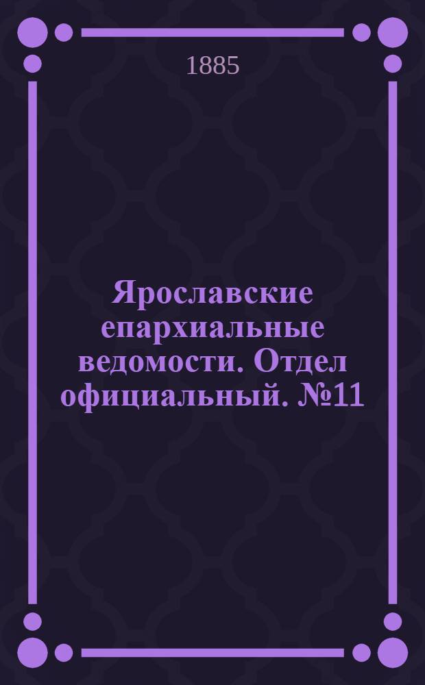 Ярославские епархиальные ведомости. Отдел официальный. № 11 (11 марта 1885 г.)