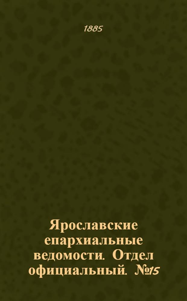 Ярославские епархиальные ведомости. Отдел официальный. № 15 (8 апреля 1885 г.)