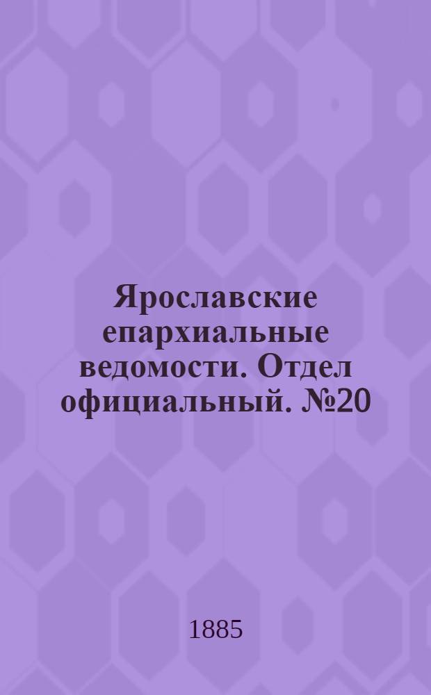 Ярославские епархиальные ведомости. Отдел официальный. № 20 (13 мая 1885 г.)