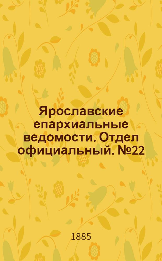 Ярославские епархиальные ведомости. Отдел официальный. № 22 (27 мая 1885 г.)