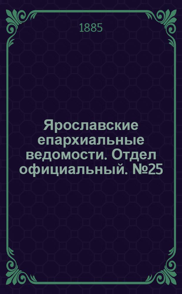 Ярославские епархиальные ведомости. Отдел официальный. № 25 (17 июня 1885 г.)