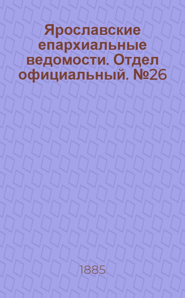 Ярославские епархиальные ведомости. Отдел официальный. № 26 (24 июня 1885 г.)