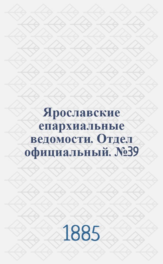 Ярославские епархиальные ведомости. Отдел официальный. № 39 (23 сентября 1885 г.)