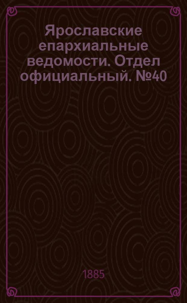 Ярославские епархиальные ведомости. Отдел официальный. № 40 (30 сентября 1885 г.)