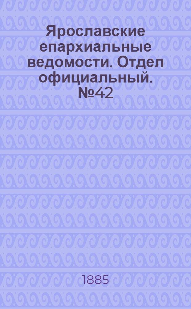 Ярославские епархиальные ведомости. Отдел официальный. № 42 (14 октября 1885 г.)