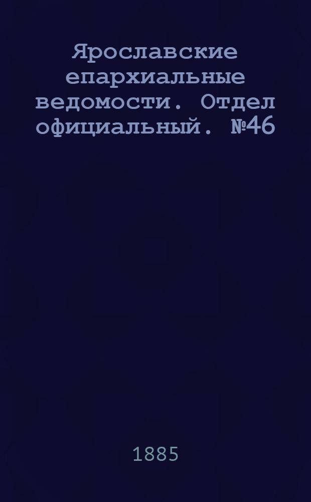 Ярославские епархиальные ведомости. Отдел официальный. № 46 (11 ноября 1885 г.)
