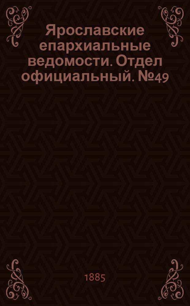 Ярославские епархиальные ведомости. Отдел официальный. № 49 (2 декабря 1885 г.)