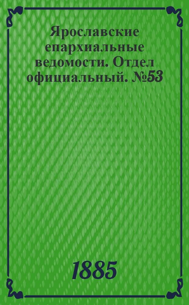 Ярославские епархиальные ведомости. Отдел официальный. № 53 (30 декабря 1885 г.)