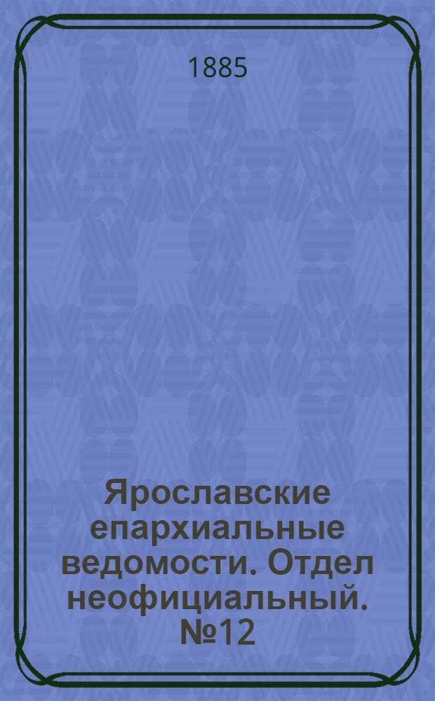 Ярославские епархиальные ведомости. Отдел неофициальный. № 12 (18 марта 1885 г.)