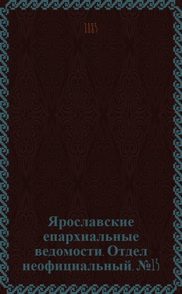 Ярославские епархиальные ведомости. Отдел неофициальный. № 15 (8 апреля 1885 г.)