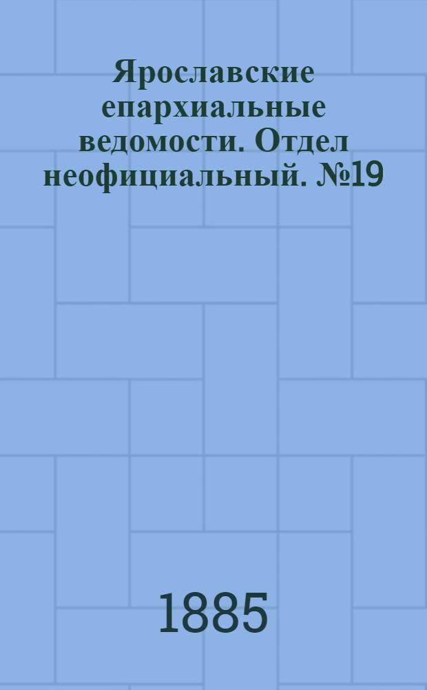 Ярославские епархиальные ведомости. Отдел неофициальный. № 19 (6 мая 1885 г.)