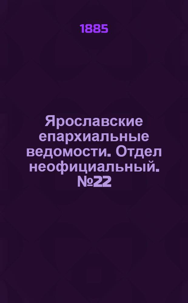 Ярославские епархиальные ведомости. Отдел неофициальный. № 22 (27 мая 1885 г.)
