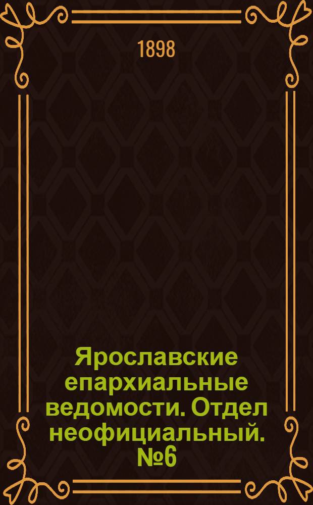 Ярославские епархиальные ведомости. Отдел неофициальный. № 6 (10 февраля 1898 г.)
