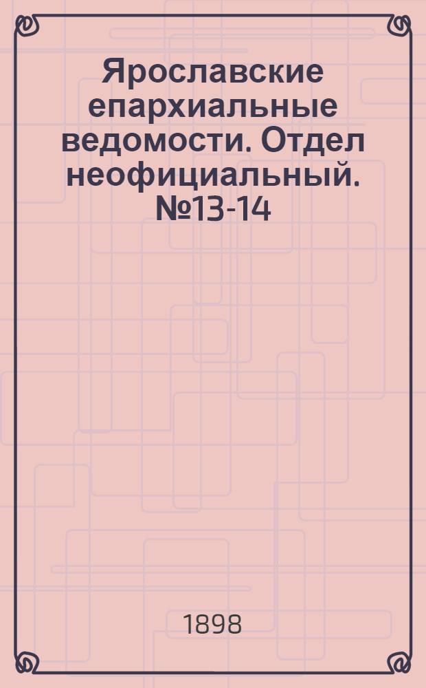 Ярославские епархиальные ведомости. Отдел неофициальный. № 13-14 (7 - 14 апреля 1898 г.)