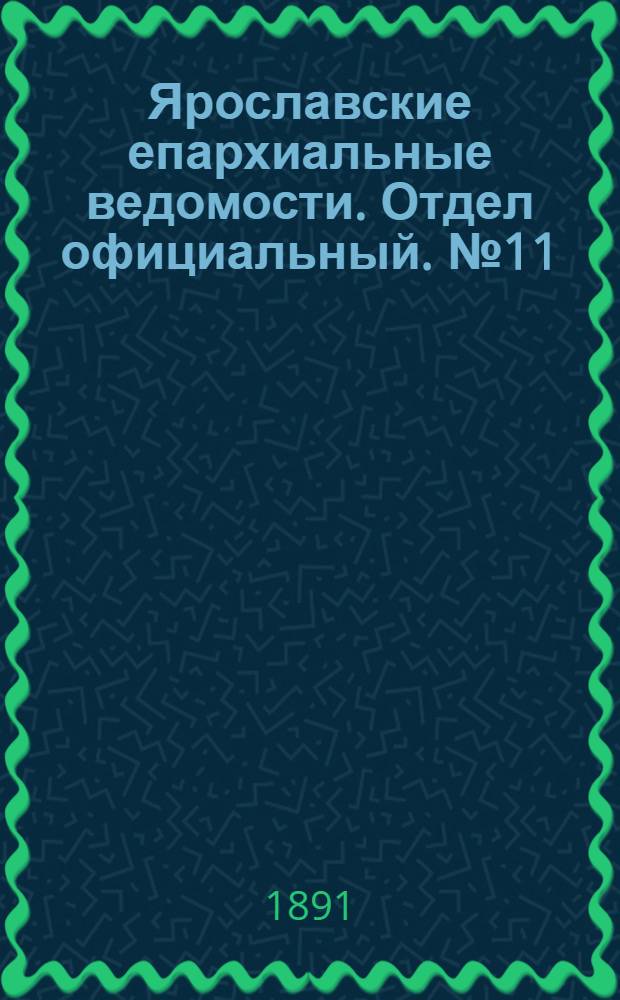 Ярославские епархиальные ведомости. Отдел официальный. № 11 (12 марта 1891 г.)