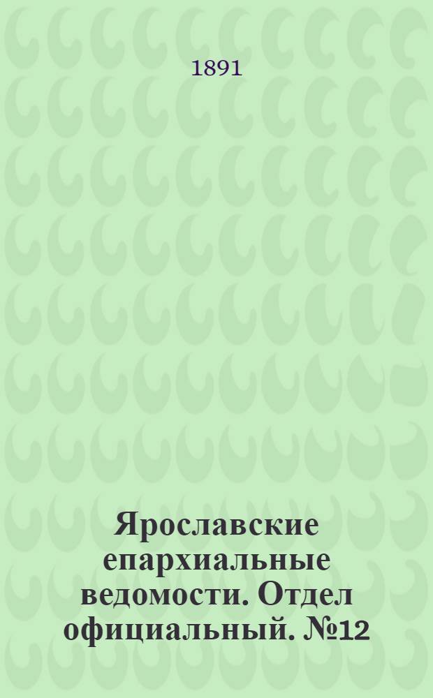 Ярославские епархиальные ведомости. Отдел официальный. № 12 (19 марта 1891 г.)