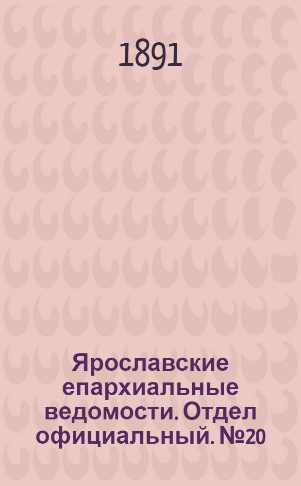 Ярославские епархиальные ведомости. Отдел официальный. № 20 (14 мая 1891 г.)