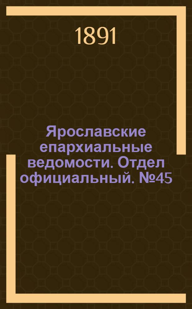 Ярославские епархиальные ведомости. Отдел официальный. № 45 (5 ноября 1891 г.)