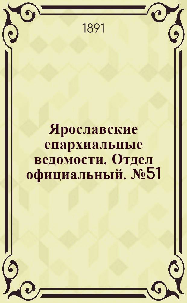 Ярославские епархиальные ведомости. Отдел официальный. № 51 (17 декабря 1891 г.)