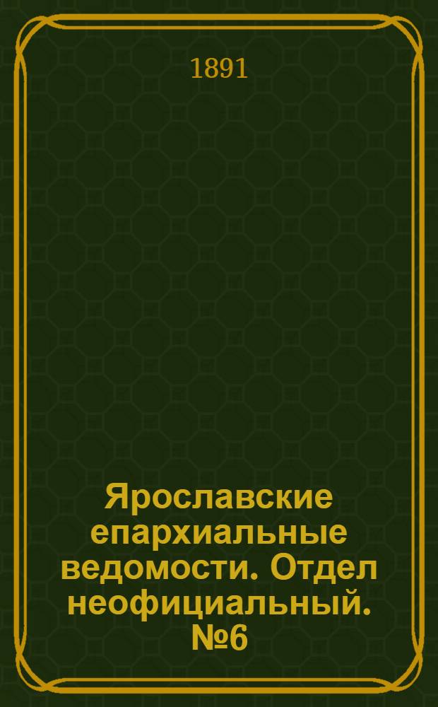 Ярославские епархиальные ведомости. Отдел неофициальный. № 6 (5 февраля 1891 г.)
