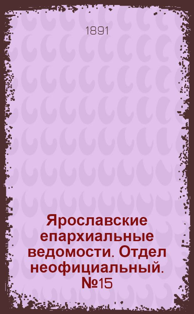 Ярославские епархиальные ведомости. Отдел неофициальный. № 15 (9 апреля 1891 г.)