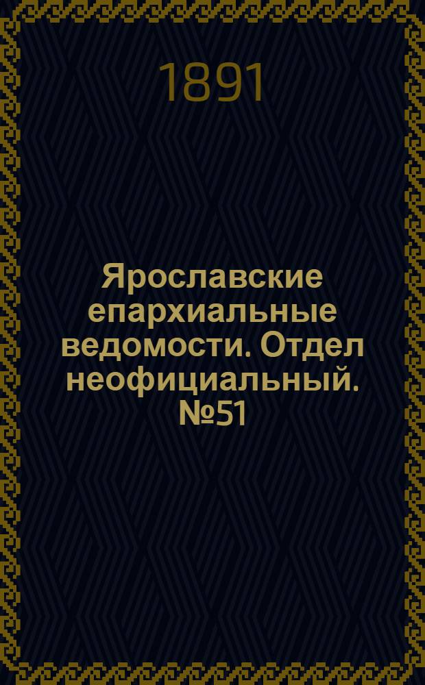 Ярославские епархиальные ведомости. Отдел неофициальный. № 51 (17 декабря 1891 г.)