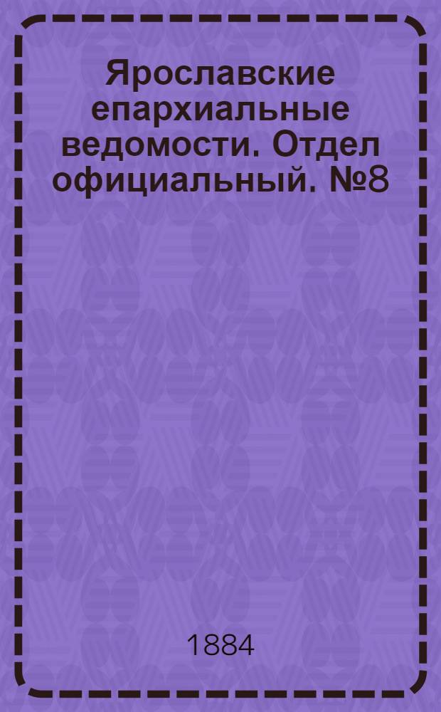 Ярославские епархиальные ведомости. Отдел официальный. № 8 (20 февраля 1884 г.)
