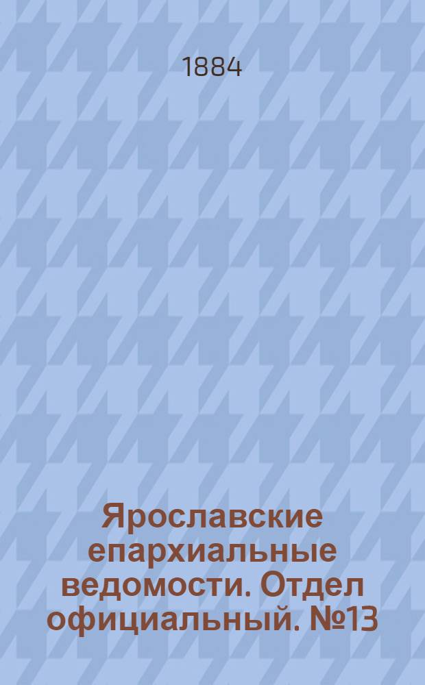 Ярославские епархиальные ведомости. Отдел официальный. № 13 (26 марта 1884 г.)