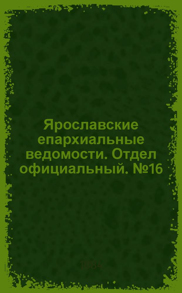 Ярославские епархиальные ведомости. Отдел официальный. № 16 (16 апреля 1884 г.)