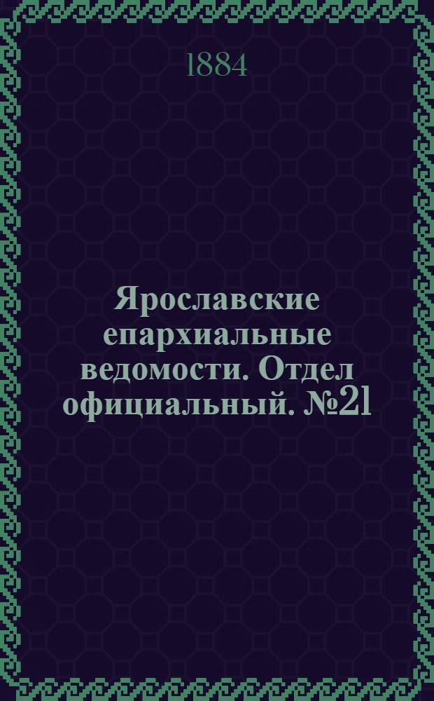 Ярославские епархиальные ведомости. Отдел официальный. № 21 (21 мая 1884 г.)