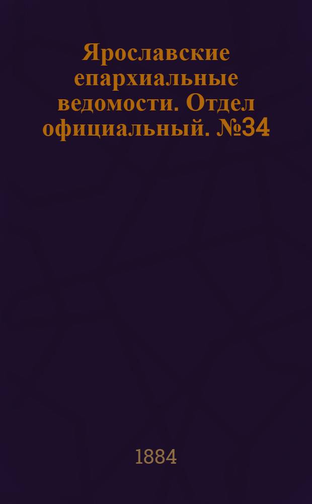 Ярославские епархиальные ведомости. Отдел официальный. № 34 (20 августа 1884 г.)