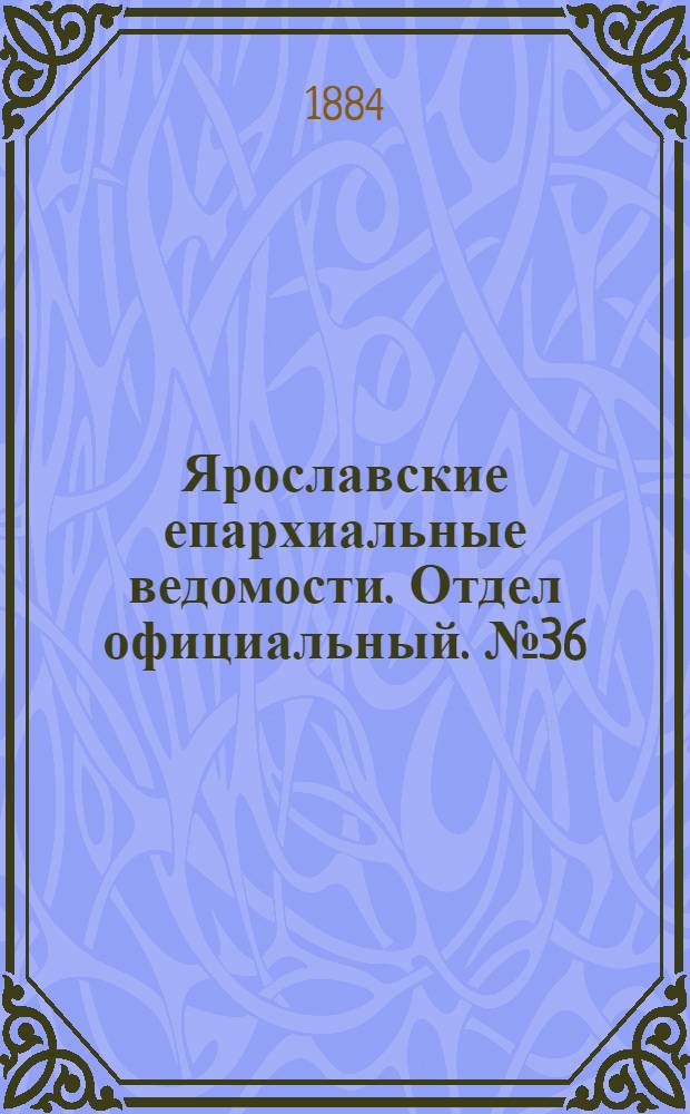 Ярославские епархиальные ведомости. Отдел официальный. № 36 (3 сентября 1884 г.)