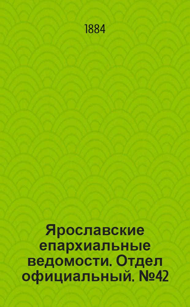 Ярославские епархиальные ведомости. Отдел официальный. № 42 (15 октября 1884 г.)