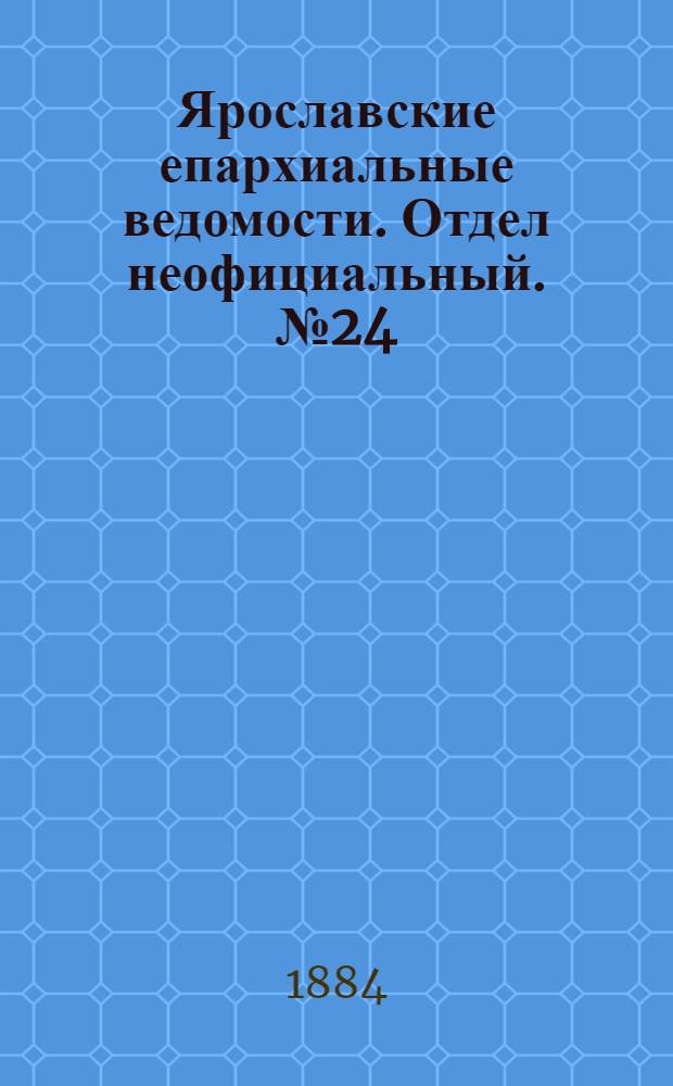 Ярославские епархиальные ведомости. Отдел неофициальный. № 24 (11 июня 1884 г.)