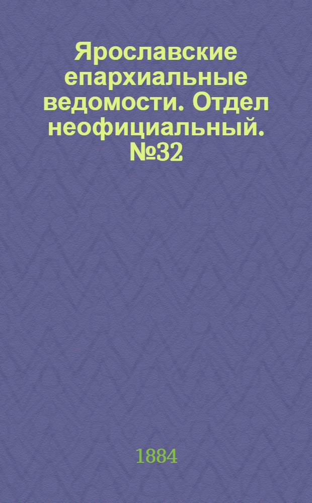 Ярославские епархиальные ведомости. Отдел неофициальный. № 32 (6 августа 1884 г.)