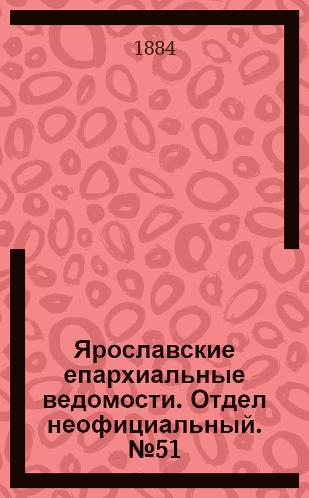 Ярославские епархиальные ведомости. Отдел неофициальный. № 51 (17 декабря 1884 г.)