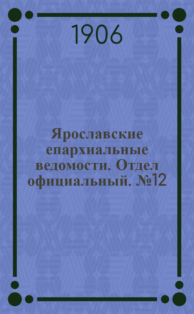 Ярославские епархиальные ведомости. Отдел официальный. № 12 (19 марта 1906 г.)