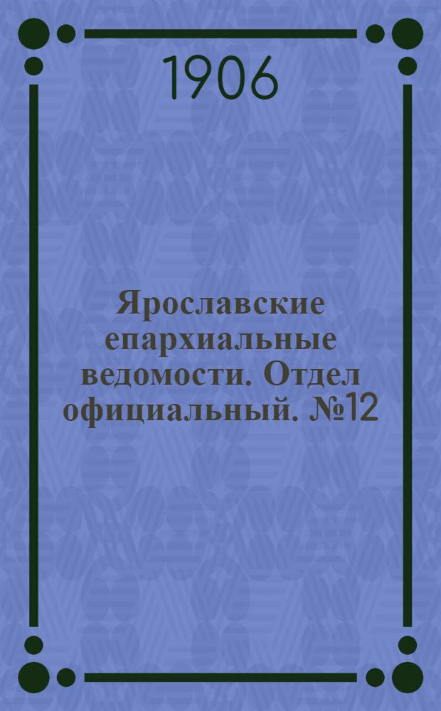 Ярославские епархиальные ведомости. Отдел официальный. № 12 (19 марта 1906 г.)
