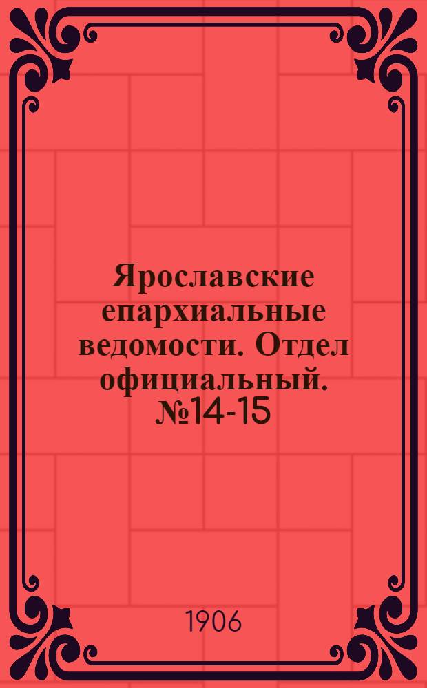 Ярославские епархиальные ведомости. Отдел официальный. № 14-15 (2 - 9 апреля 1906 г.)