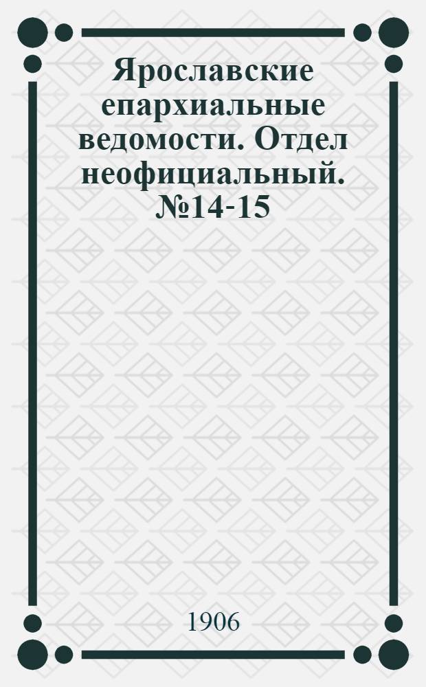 Ярославские епархиальные ведомости. Отдел неофициальный. № 14-15 (2 - 9 апреля 1906 г.)