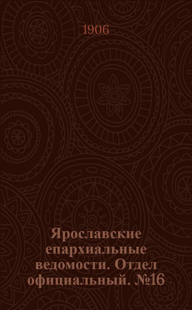 Ярославские епархиальные ведомости. Отдел официальный. № 16 (16 апреля 1906 г.)